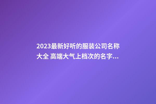 2023最新好听的服装公司名称大全 高端大气上档次的名字-名学网-第1张-公司起名-玄机派